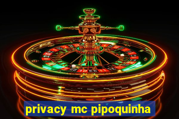 privacy mc pipoquinha